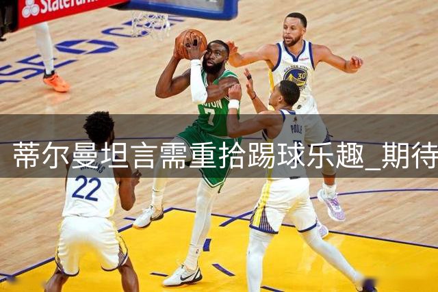 蒂尔曼坦言需重拾踢球乐趣 期待在药厂迎来新生